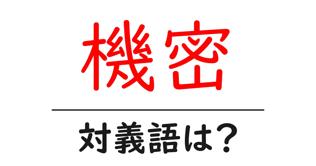 機密の対義語・反対語を使用例を交えて分かりやすく解説!