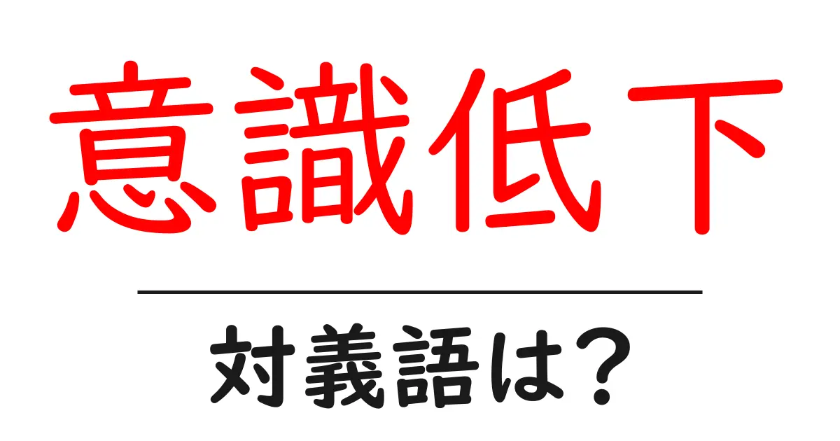意識低下の対義語・反対語を使用例を交えて分かりやすく解説！