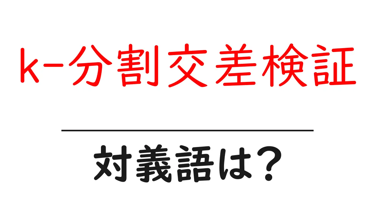 k-分割交差検証の対義語・反対語を使用例を交えて分かりやすく解説!