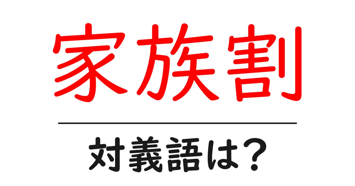 家族割の対義語・反対語を使用例を交えて分かりやすく解説!