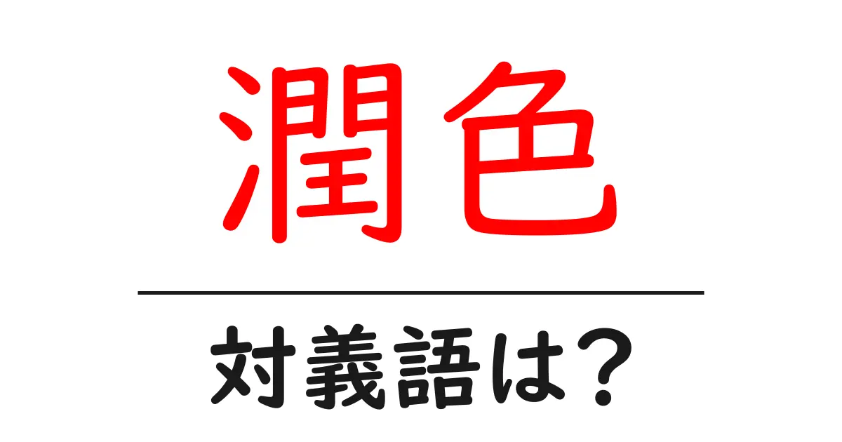 潤色の対義語・反対語を使用例を交えて分かりやすく解説!