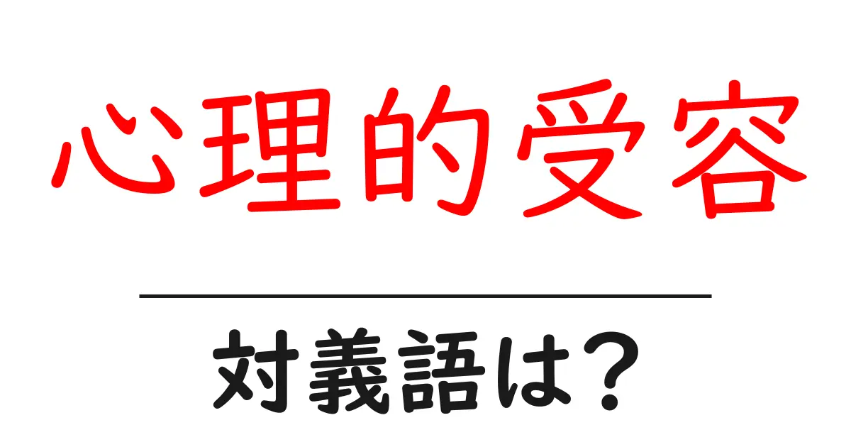 心理的受容の対義語・反対語を使用例を交えて分かりやすく解説!