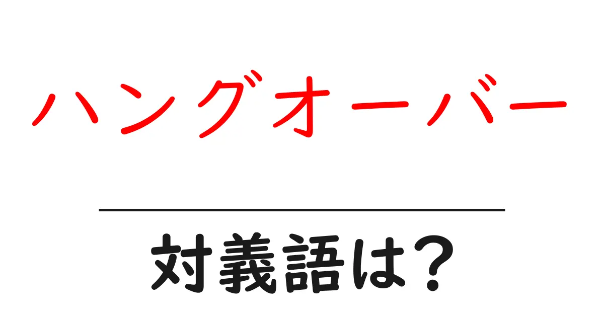 ハングオーバーの対義語・反対語を使用例を交えて分かりやすく解説!