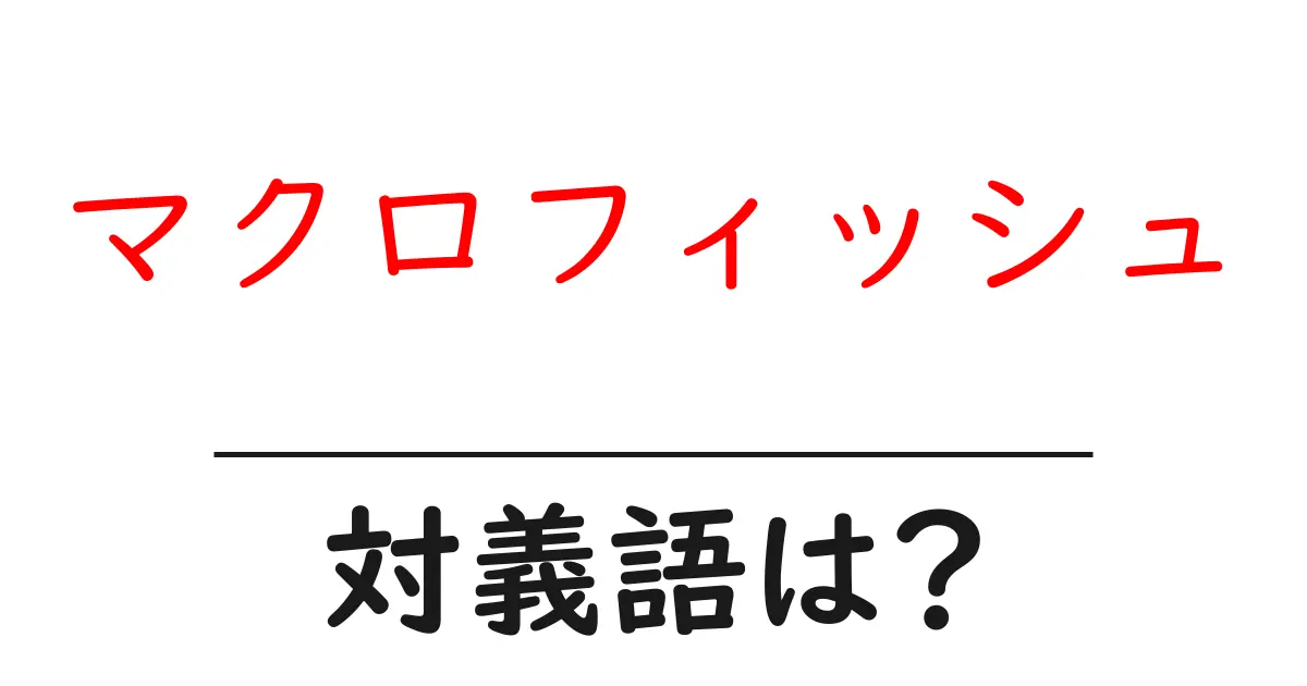 マクロフィッシュの対義語・反対語を使用例を交えて分かりやすく解説!