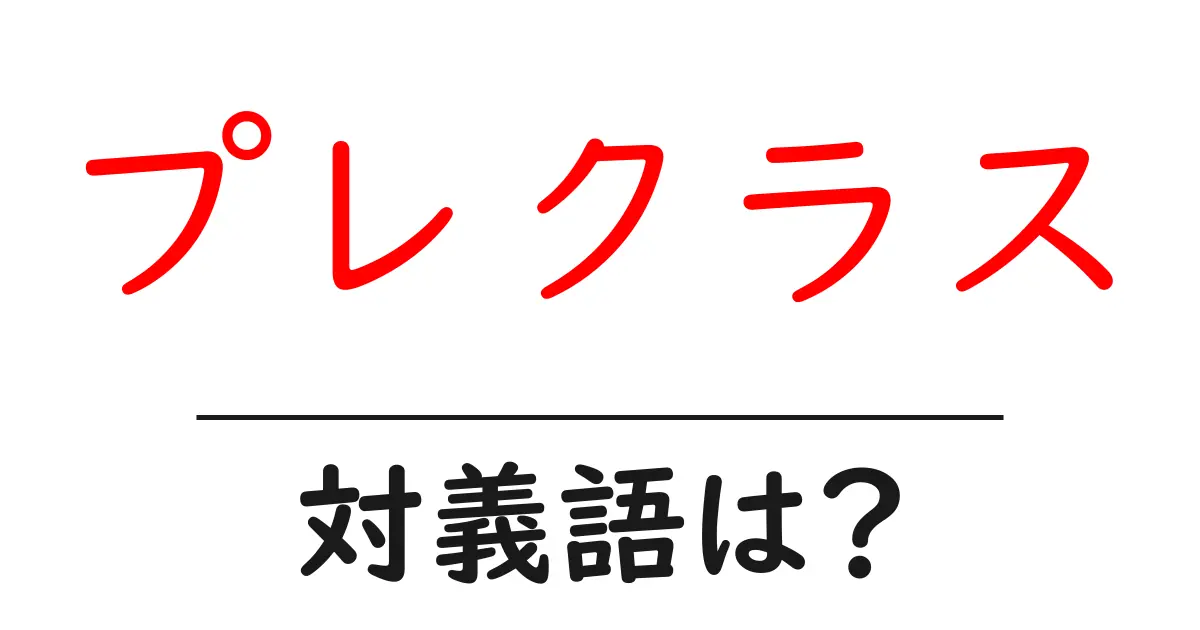 プレクラスの対義語・反対語を使用例を交えて分かりやすく解説!