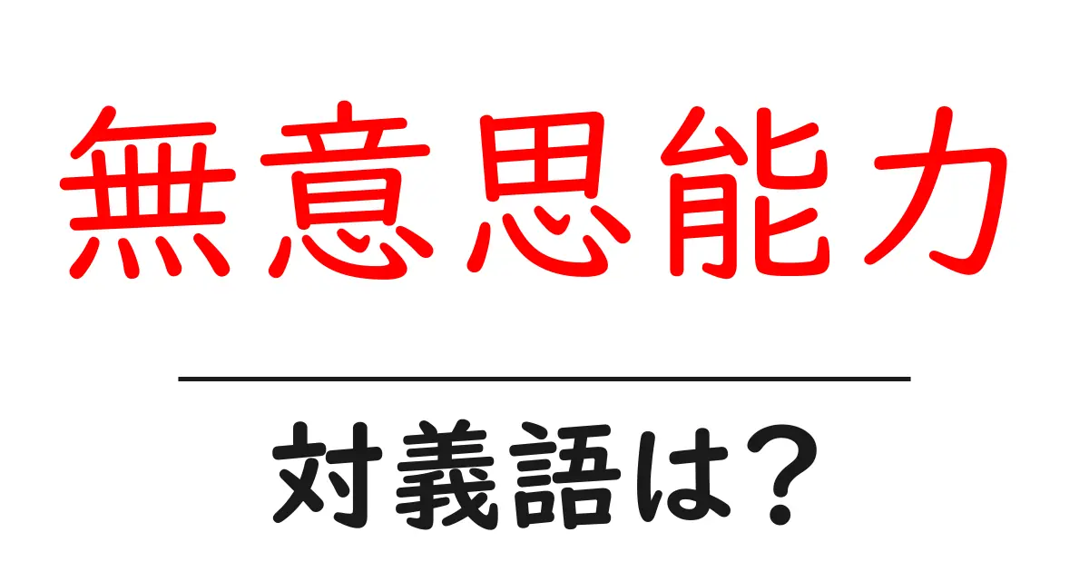 無意思能力の対義語・反対語を使用例を交えて分かりやすく解説!
