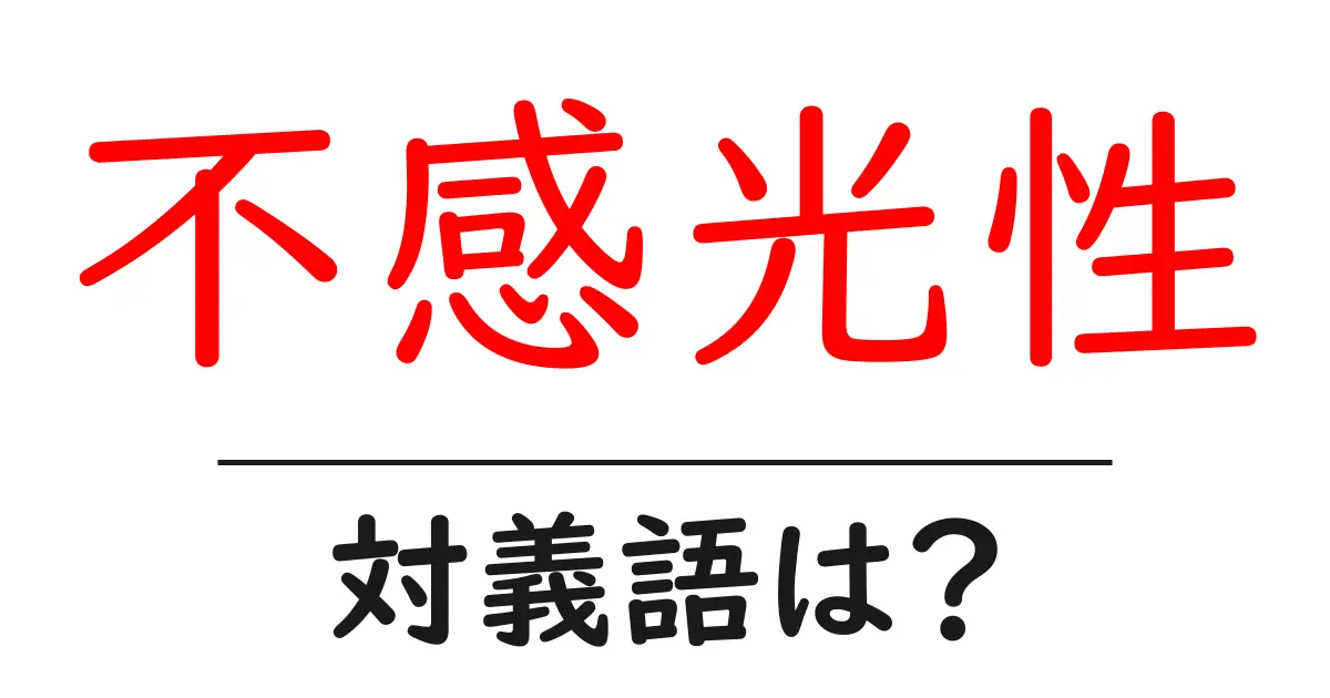 不感光性の対義語・反対語を使用例を交えて分かりやすく解説!