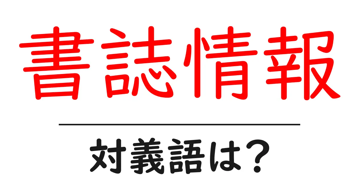 書誌情報の対義語・反対語を使用例を交えて分かりやすく解説!