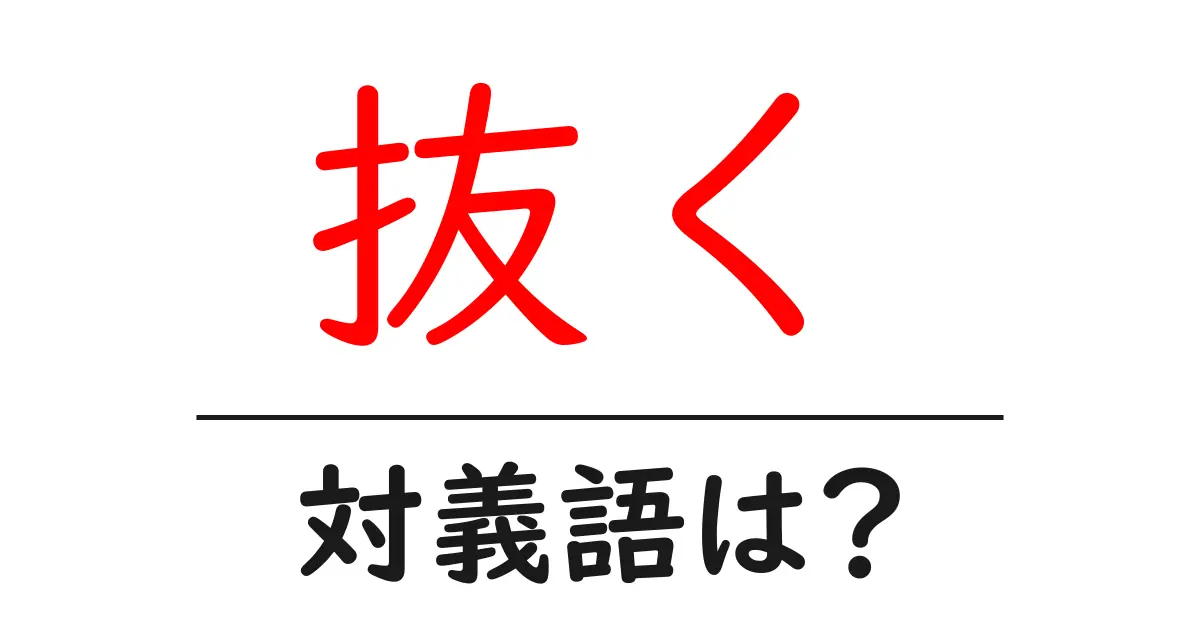 抜くの対義語・反対語を使用例を交えて分かりやすく解説!