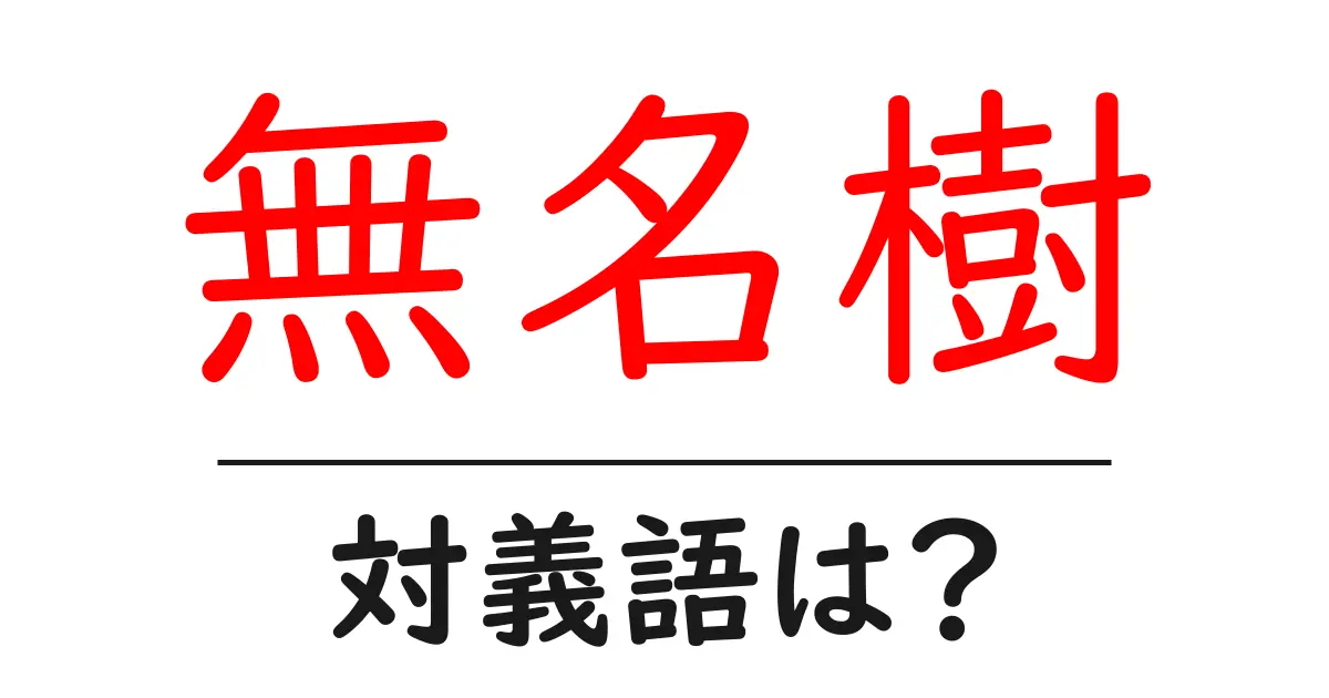 無名樹の対義語・反対語を使用例を交えて分かりやすく解説!