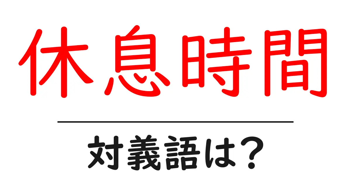 休息時間の対義語・反対語を使用例を交えて分かりやすく解説!