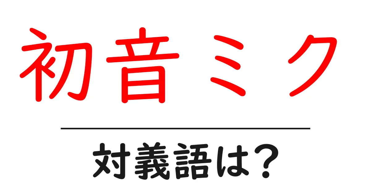 初音ミクの対義語・反対語を使用例を交えて分かりやすく解説!