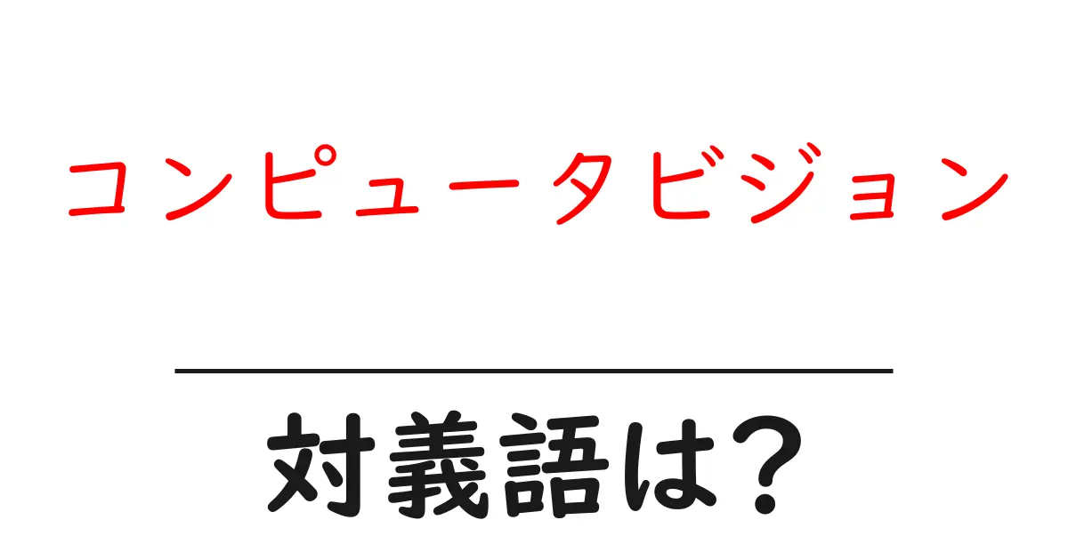 コンピュータビジョンの対義語・反対語を使用例を交えて分かりやすく解説!