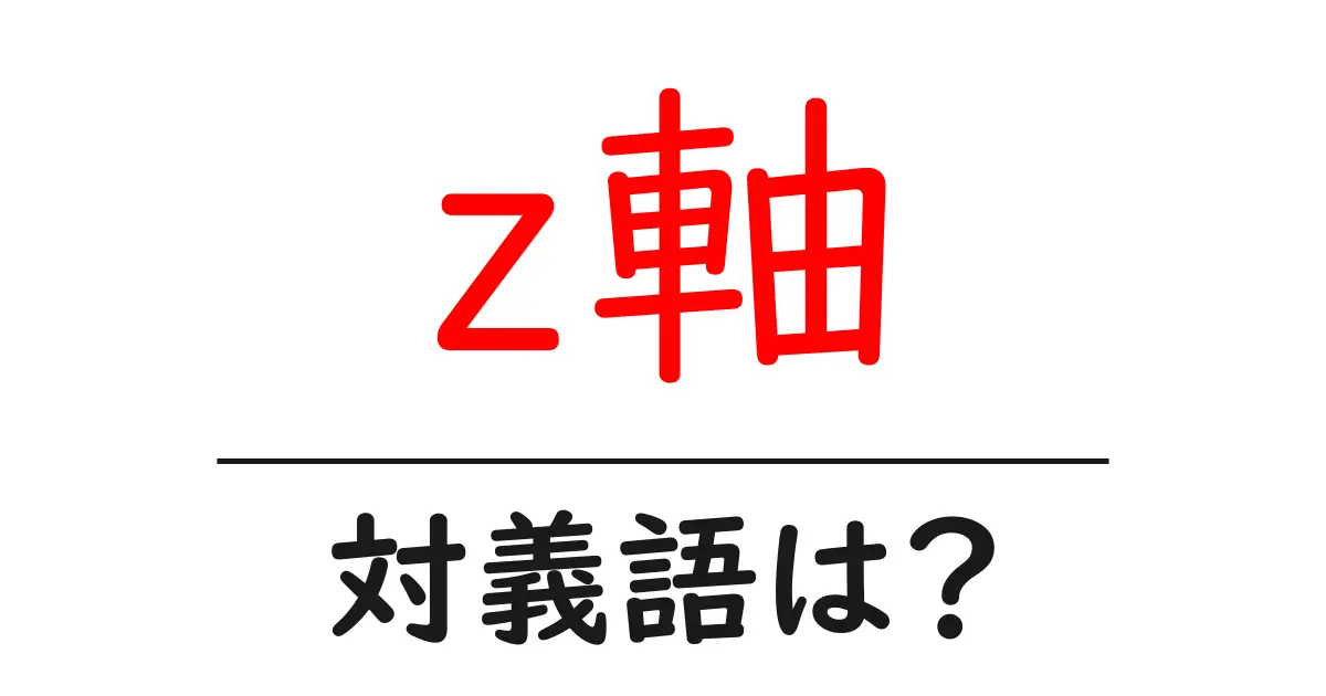 z軸の対義語・反対語を使用例を交えて分かりやすく解説!