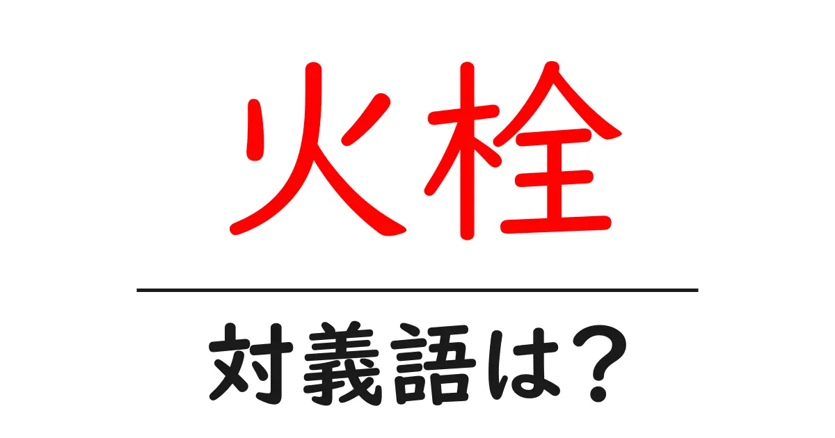 火栓の対義語・反対語を使用例を交えて分かりやすく解説！