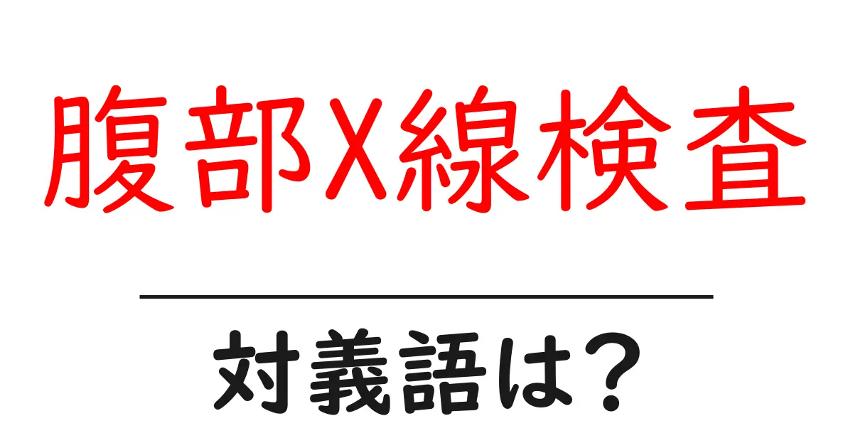 腹部X線検査の対義語・反対語を使用例を交えて分かりやすく解説!