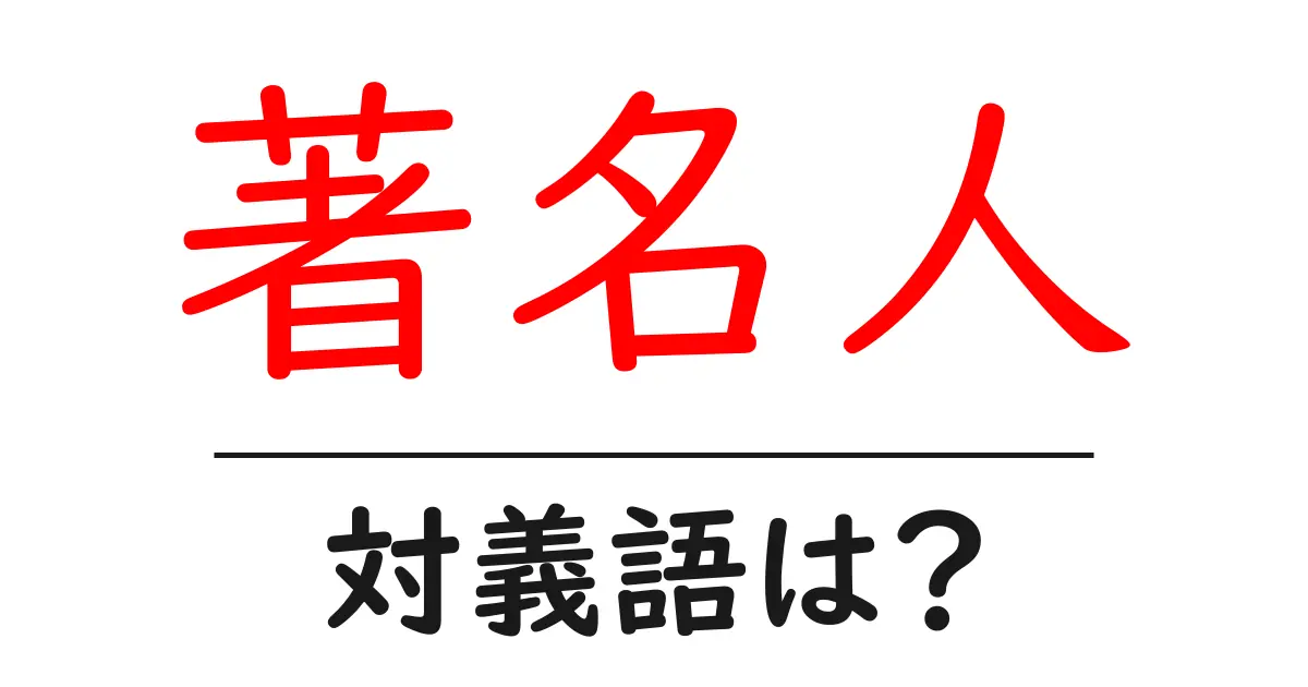 著名人の対義語・反対語を使用例を交えて分かりやすく解説！