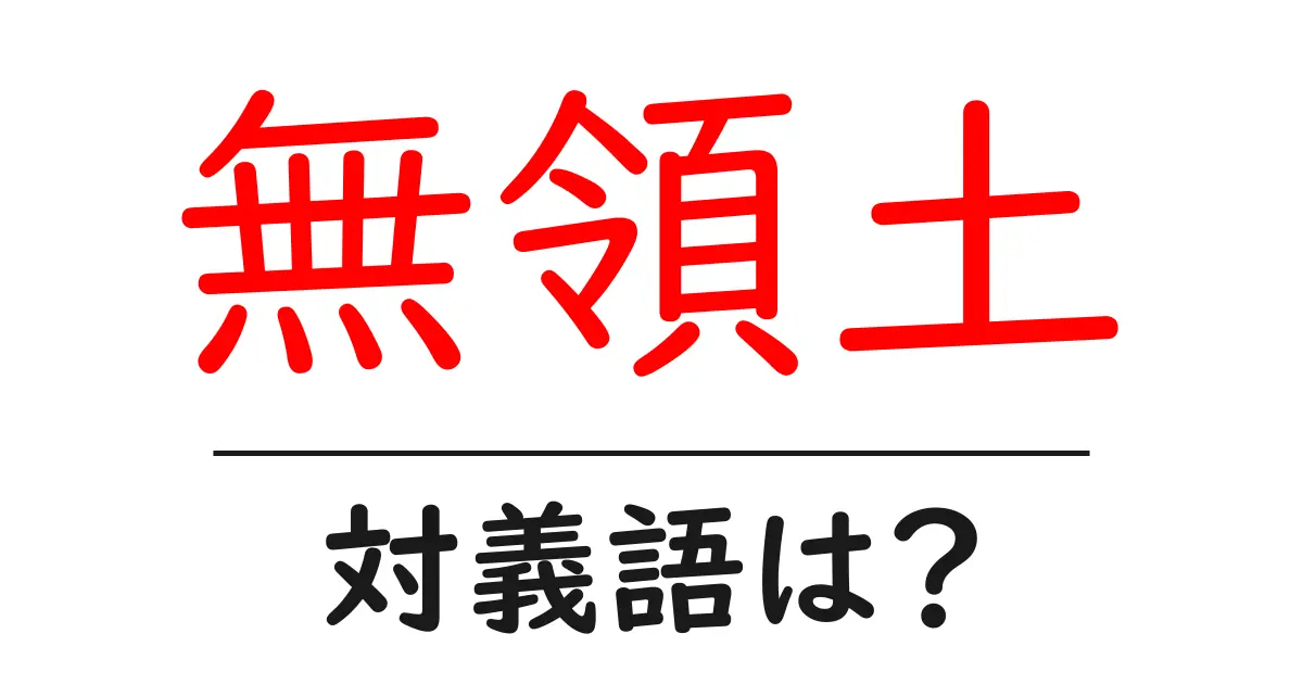 無領土の対義語・反対語を使用例を交えて分かりやすく解説!