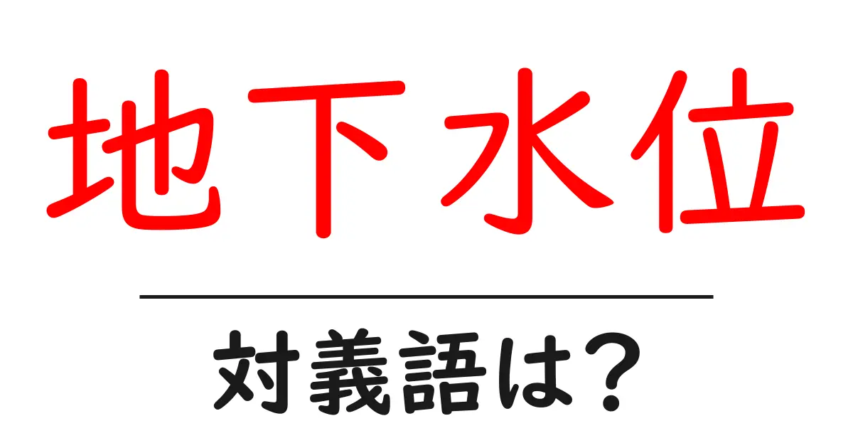 地下水位の対義語・反対語を使用例を交えて分かりやすく解説!