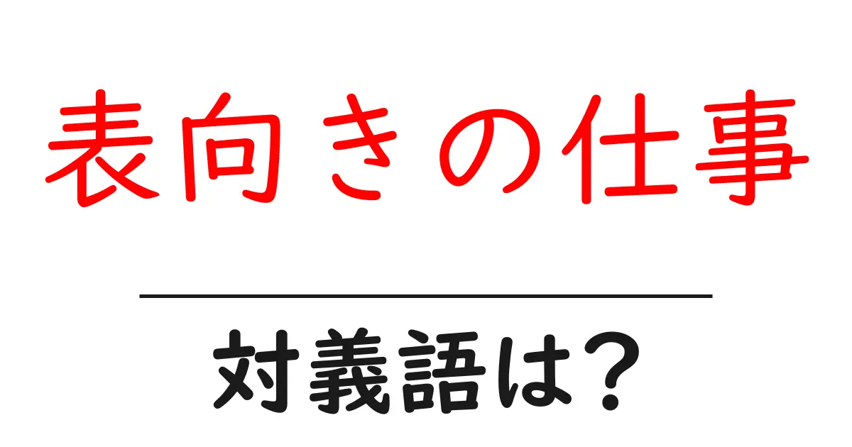 表向きの仕事の対義語・反対語を使用例を交えて分かりやすく解説!