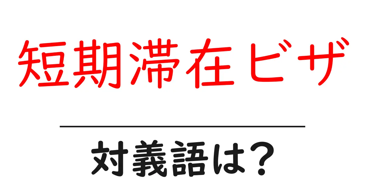 短期滞在ビザの対義語・反対語を使用例を交えて分かりやすく解説！