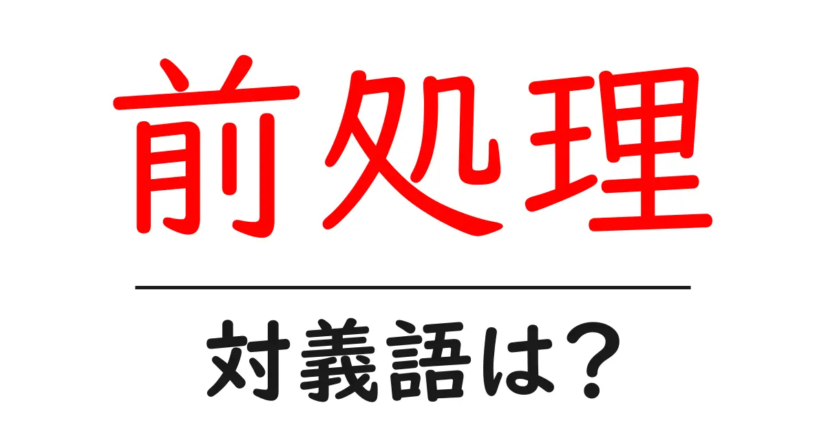前処理の対義語・反対語を使用例を交えて分かりやすく解説!