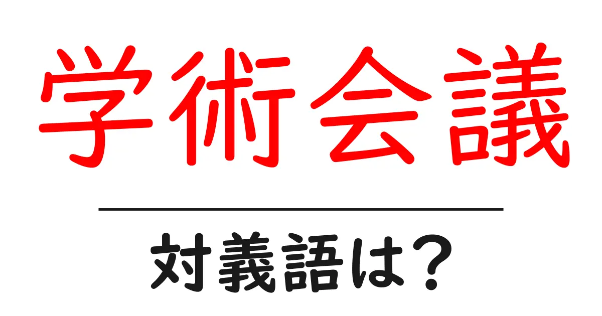 学術会議の対義語・反対語を使用例を交えて分かりやすく解説!