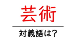 芸術の対義語・反対語を使用例を交えて分かりやすく解説！
