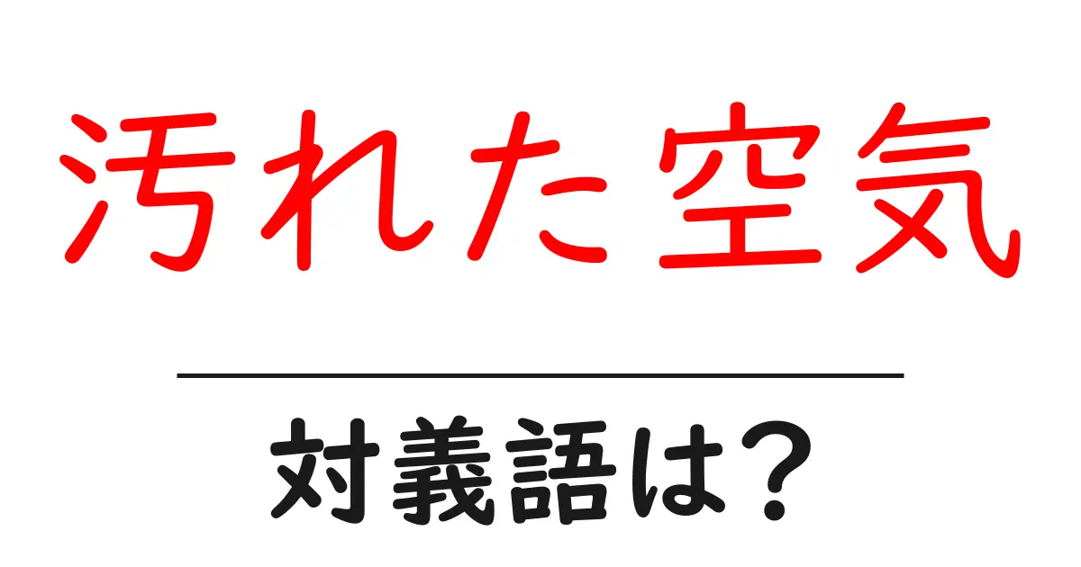 汚れた空気の対義語・反対語を使用例を交えて分かりやすく解説!