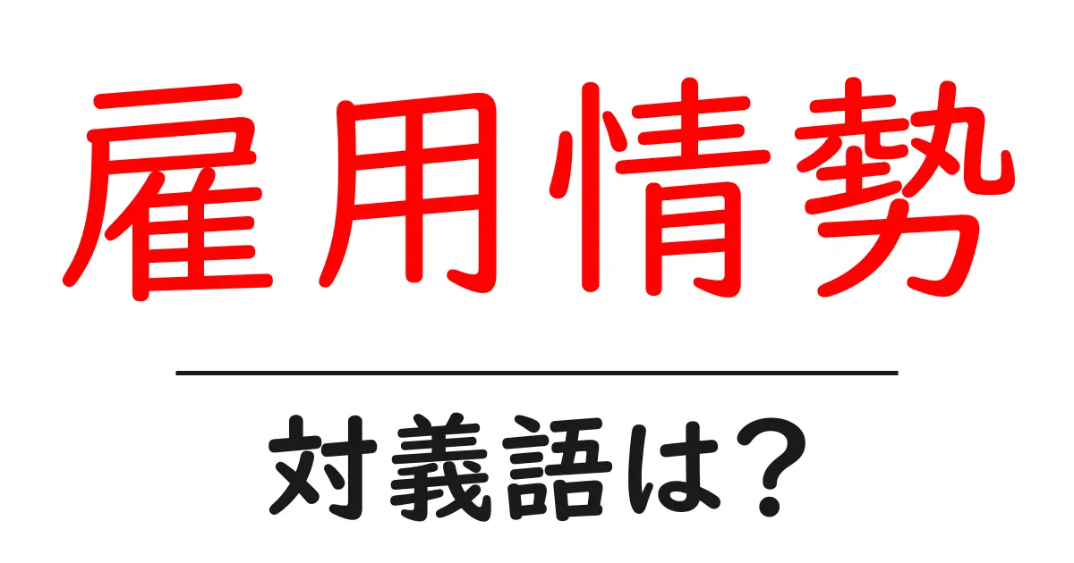 雇用情勢の対義語・反対語を使用例を交えて分かりやすく解説！