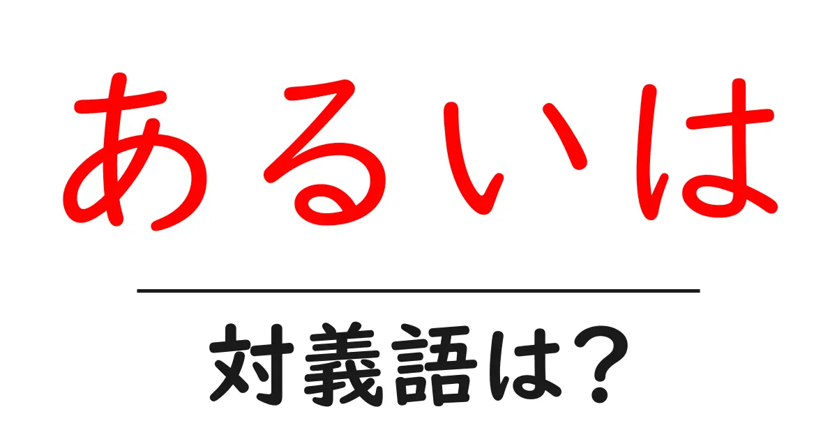 あるいはの対義語・反対語を使用例を交えて分かりやすく解説!