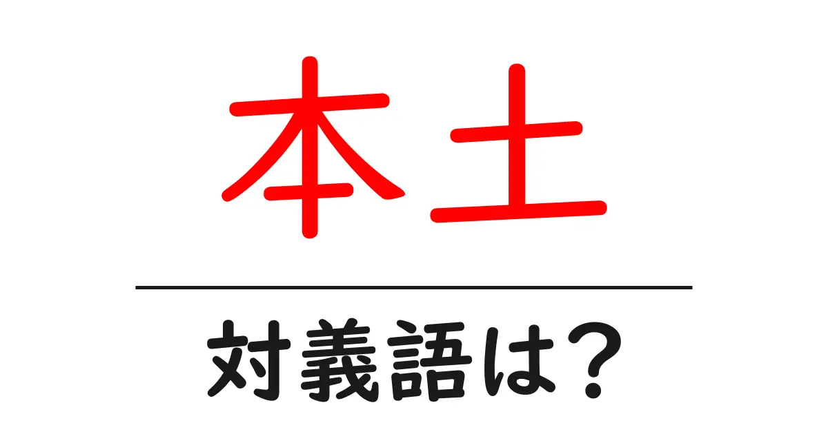 本土の対義語・反対語を使用例を交えて分かりやすく解説!