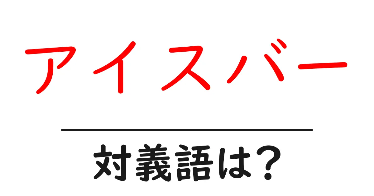 アイスバーの対義語・反対語を使用例を交えて分かりやすく解説！