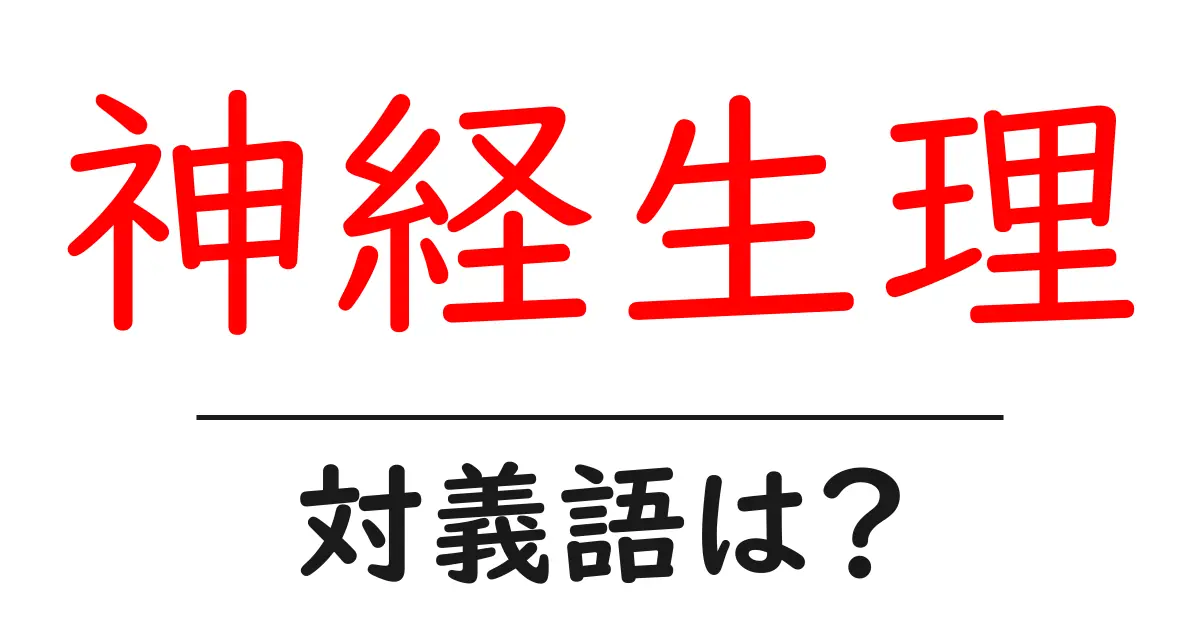 神経生理の対義語・反対語を使用例を交えて分かりやすく解説!