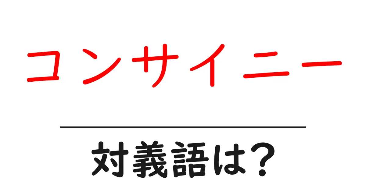 コンサイニーの対義語・反対語を使用例を交えて分かりやすく解説！