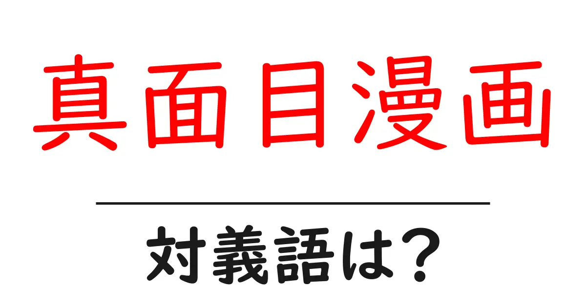 真面目漫画の対義語・反対語を使用例を交えて分かりやすく解説!