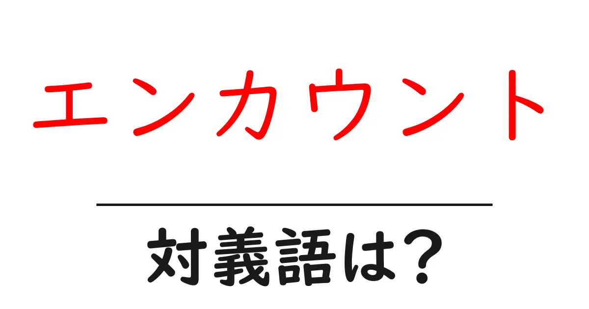 エンカウントの対義語・反対語を使用例を交えて分かりやすく解説!