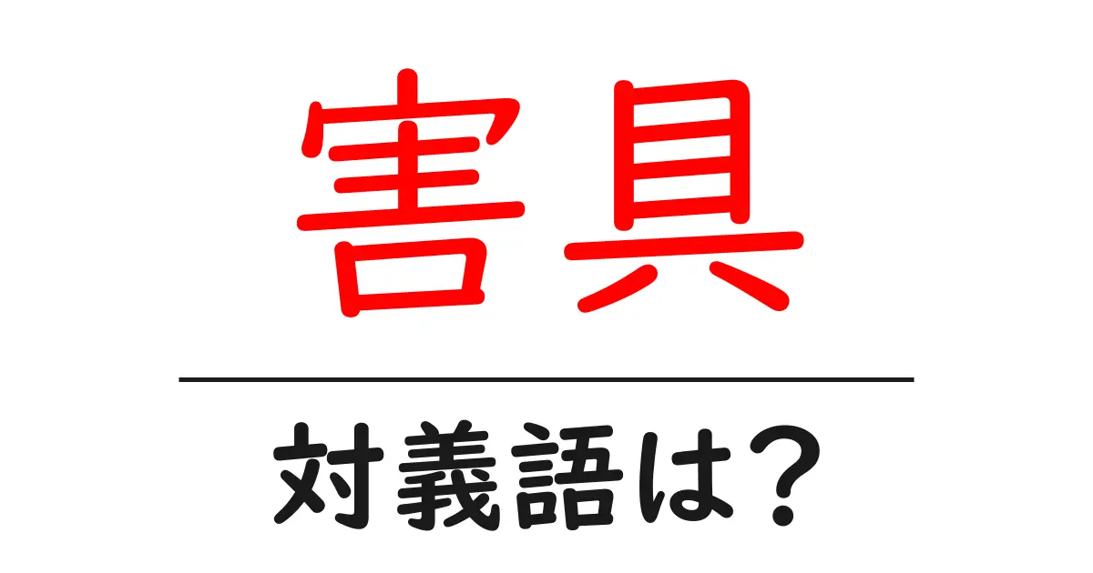 害具の対義語・反対語を使用例を交えて分かりやすく解説!