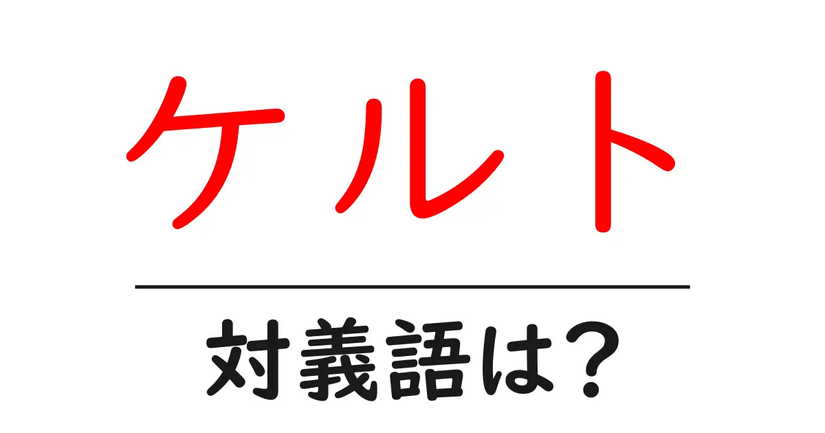 ケルトの対義語・反対語を使用例を交えて分かりやすく解説!