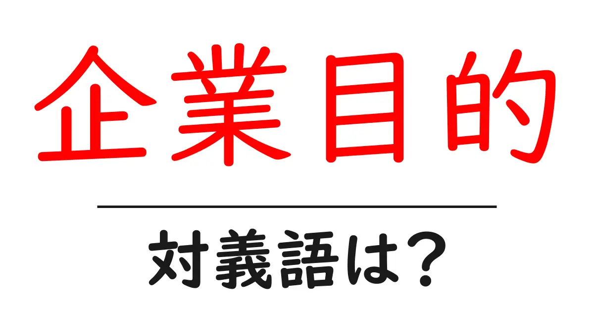 企業目的の対義語・反対語を使用例を交えて分かりやすく解説!