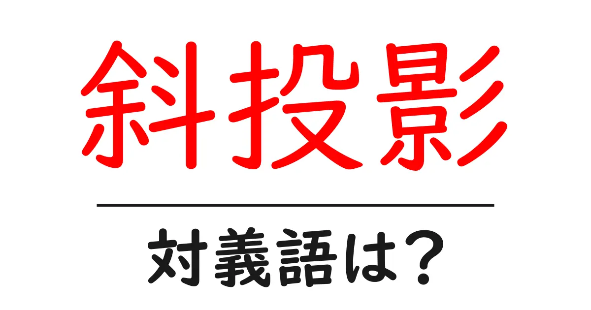 斜投影の対義語・反対語を使用例を交えて分かりやすく解説!