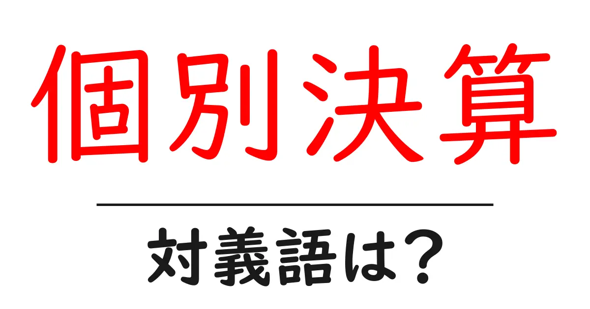個別決算の対義語・反対語を使用例を交えて分かりやすく解説!