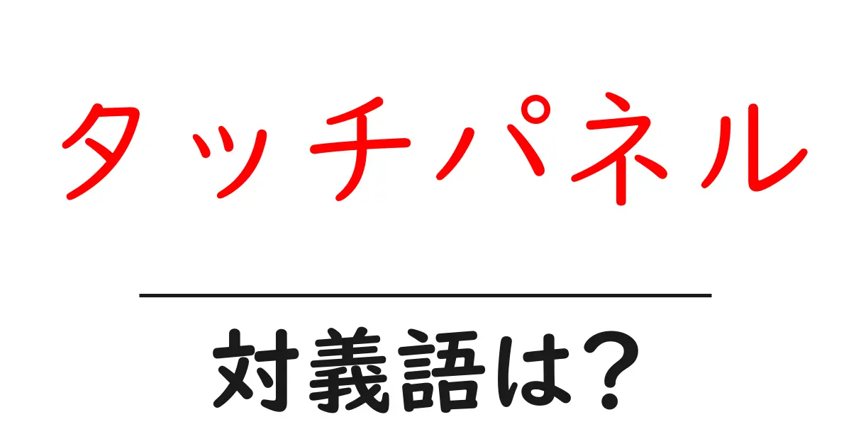 タッチパネルの対義語・反対語を使用例を交えて分かりやすく解説!