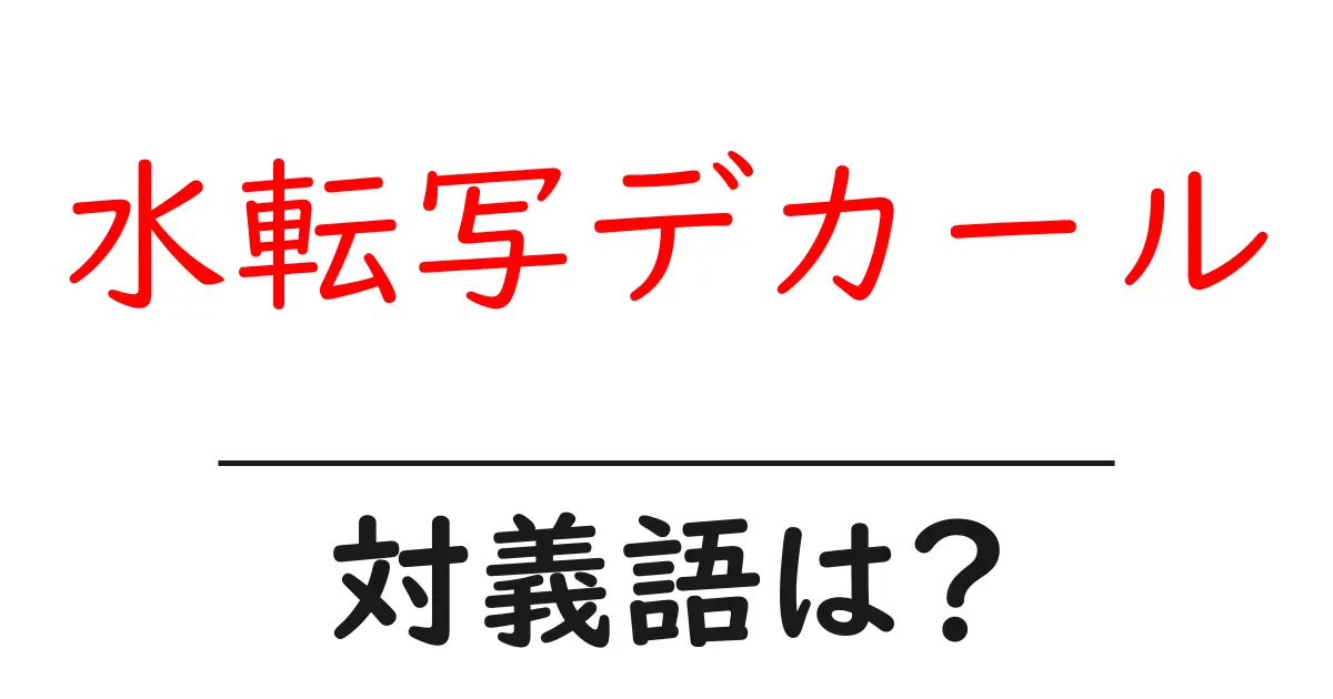 水転写デカールの対義語・反対語を使用例を交えて分かりやすく解説!