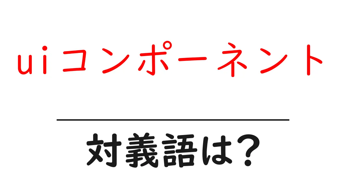 uiコンポーネントの対義語・反対語を使用例を交えて分かりやすく解説!