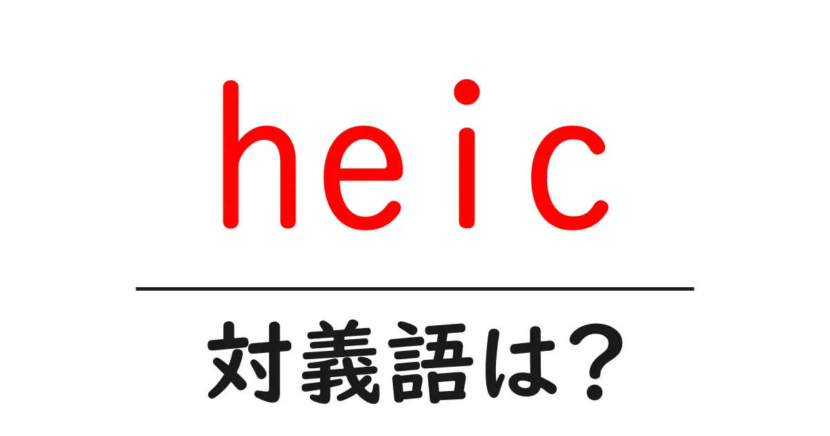 heicの対義語・反対語を使用例を交えて分かりやすく解説!