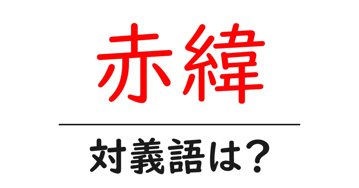 赤緯の対義語・反対語を使用例を交えて分かりやすく解説!
