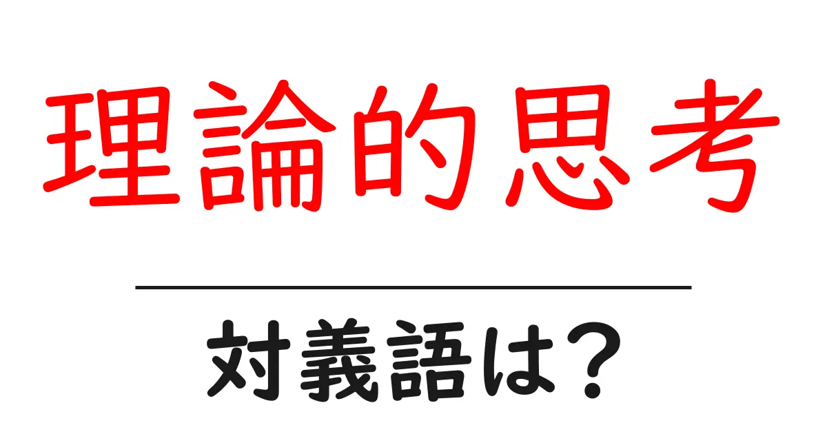 理論的思考の対義語・反対語を使用例を交えて分かりやすく解説!