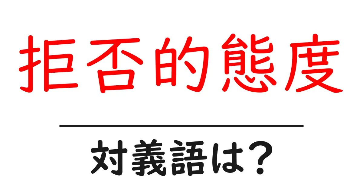 拒否的態度の対義語・反対語を使用例を交えて分かりやすく解説!