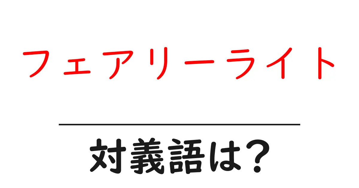 フェアリーライトの対義語・反対語を使用例を交えて分かりやすく解説!